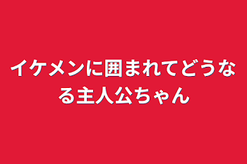 「イケメンに囲まれてどうなる主人公ちゃん」のメインビジュアル