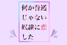 何か普通じゃない奴隷に恋した