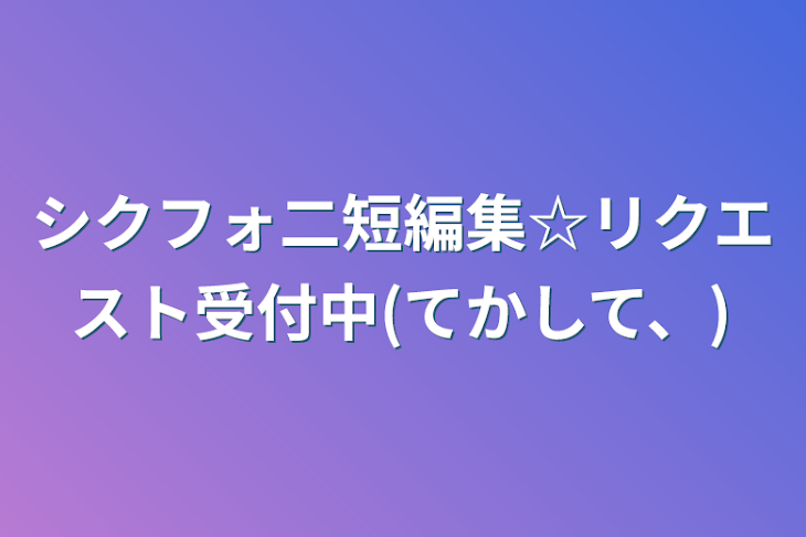 「シクフォ二短編集☆リクエスト受付中(てかして、)」のメインビジュアル