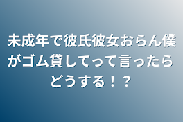 未成年で彼氏彼女おらん僕がゴム貸してって言ったらどうする！？