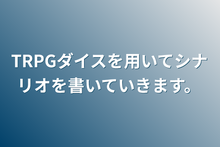 「TRPGダイスを用いてシナリオを書いていきます。」のメインビジュアル