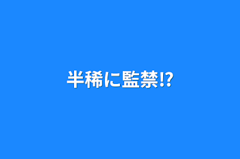 半稀に監禁⁉︎