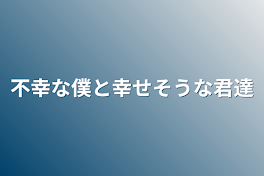 不幸な僕と幸せそうな君達