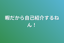 暇だから自己紹介するねん！