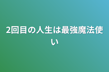 2回目の人生は最強魔法使い