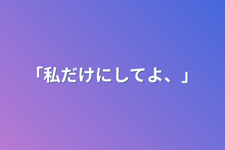 「「私だけにしてよ、」」のメインビジュアル