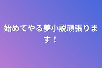 始めてやる夢小説頑張ります！