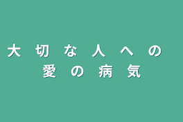 大　切　な　人　へ　の　愛　の　病　気