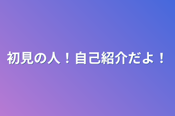 初見の人！自己紹介だよ！