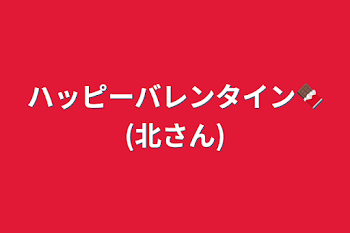 ハッピーバレンタイン🍫(北さん)