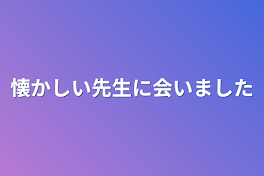 懐かしい先生に会いました