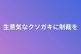 生意気なクソガキに制裁を