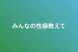 みんなの性癖教えて