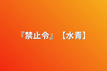 「『禁止令』【水青】」のメインビジュアル