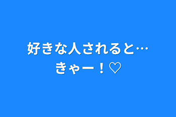 好きな人されると…きゃー！♡