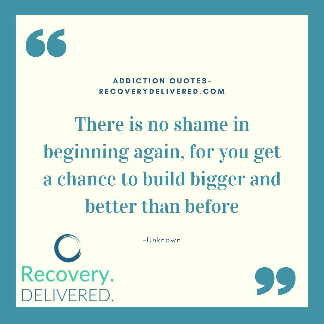 "There is no shame in beginning again, for you get a chance to build bigger and better than before.." relapse quote for addiction