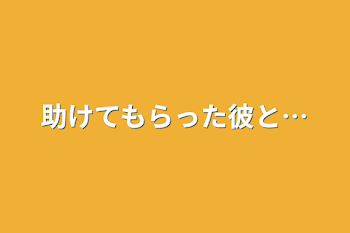 助けてもらった彼と…