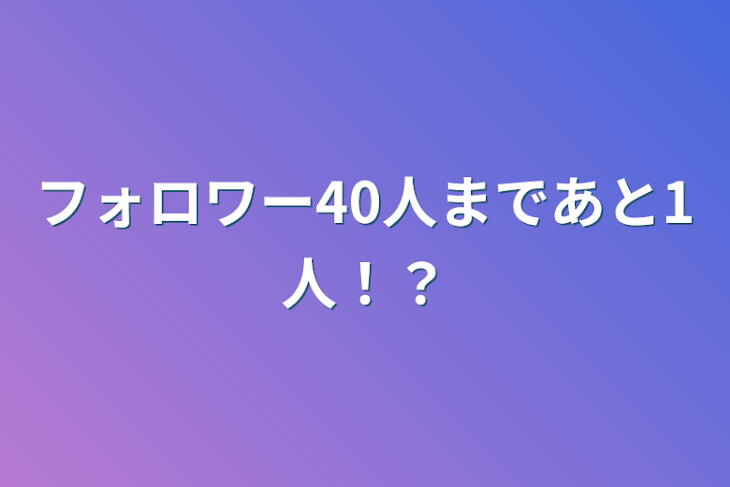 「フォロワー40人まであと1人！？」のメインビジュアル