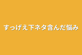 すっげえ下ネタ含んだ悩み