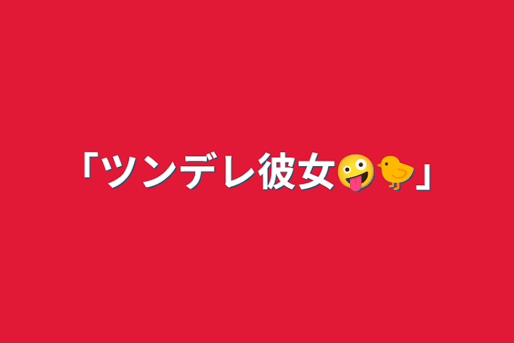 「「ツンデレ彼女🤪🐤」」のメインビジュアル