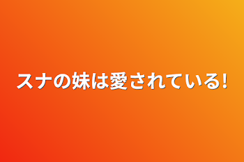 スナの妹は愛されている!