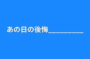 あの日の後悔_________