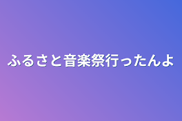 ふるさと音楽祭行ったんよ