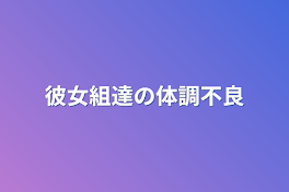 彼女組達の体調不良