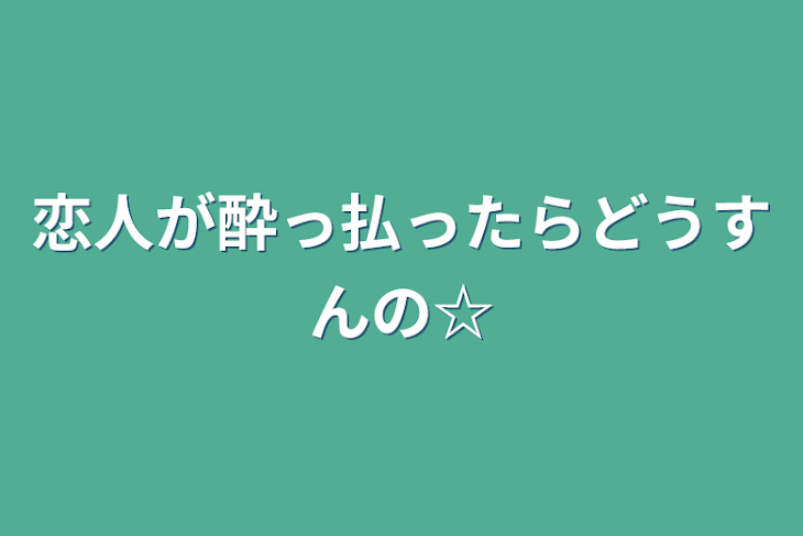 「恋人が酔っ払ったらどうすんの☆」のメインビジュアル