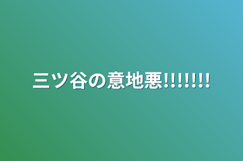 三ツ谷の意地悪!!!!!!!