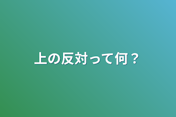 上の反対って何？