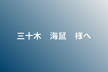 三十木　海鼠　様へ