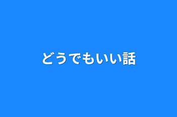 どうでもいい話