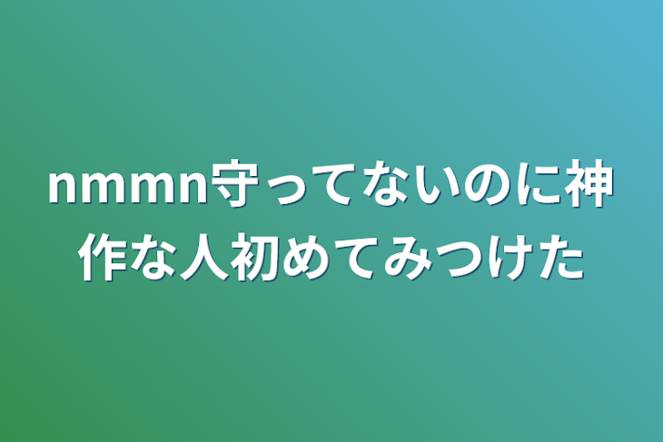 「nmmn守ってないのに神作な人初めてみつけた」のメインビジュアル