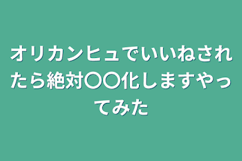 オリカンヒュでいいねされたら絶対〇〇化しますやってみた