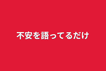 不安を語ってるだけ