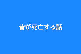 皆が死亡する話