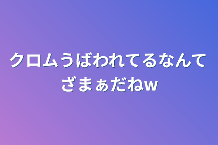 「クロムうばわれてるなんてざまぁだねw」のメインビジュアル