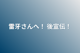 雷牙さんへ！ 後宣伝！