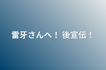 雷牙さんへ！ 後宣伝！