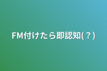 FM付けたら即認知(？)