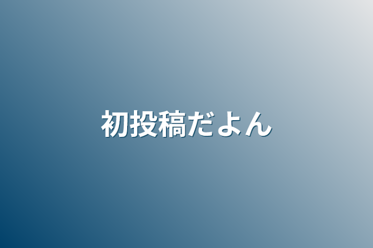 「初投稿だよん」のメインビジュアル