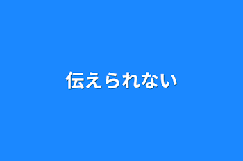 伝えられない