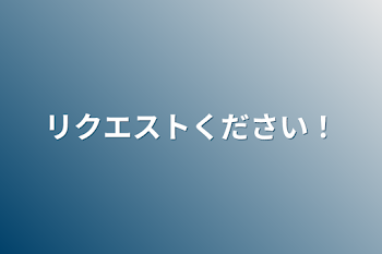 リクエストください！