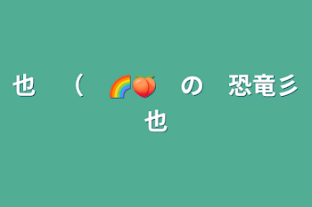 也　（　🌈🍑　の　恐竜彡也