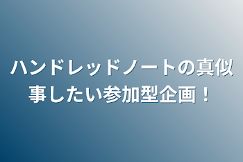 ハンドレッドノートの真似事したい参加型企画！