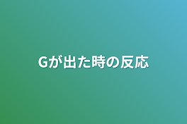 Gが出た時の反応