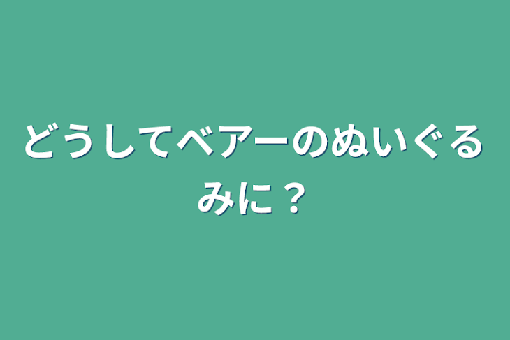 「どうしてベアーのぬいぐるみに？」のメインビジュアル