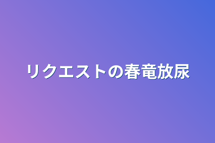 「リクエストの春竜放尿」のメインビジュアル