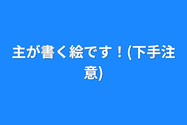 主が書く絵です！(下手注意)